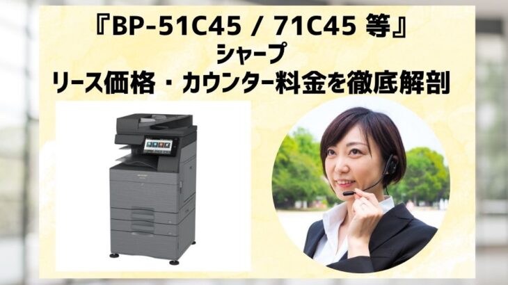 『BP-51C45 / 71C45 等』シャープのリース価格・カウンター料金を徹底解剖