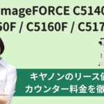 『 imageFORCE C5140F / C5150F / C5160F / C5170F』キヤノンのリース価格・カウンター料金徹底解剖