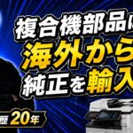 【中古複合機屋が語る業界の裏】純正部品は海外から輸入、技術情報は海外YouTube？！