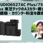 『e-STUDIO6527AC Plus / 7527AC Plus』東芝テックのリース料金・カウンター料金を徹底解説