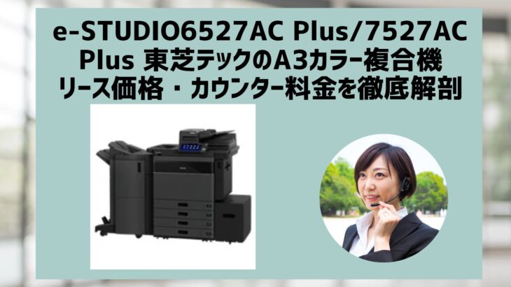 『e-STUDIO6527AC Plus / 7527AC Plus』東芝テックのリース料金・カウンター料金を徹底解説