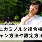 コニカミノルタ複合機のスキャン方法や設定方法は？