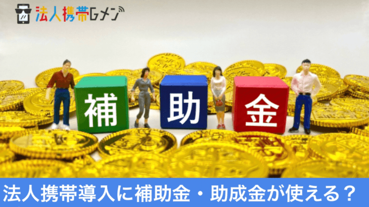 法人携帯導入に補助金・助成金が利用できる？ポイントや注意点まとめ