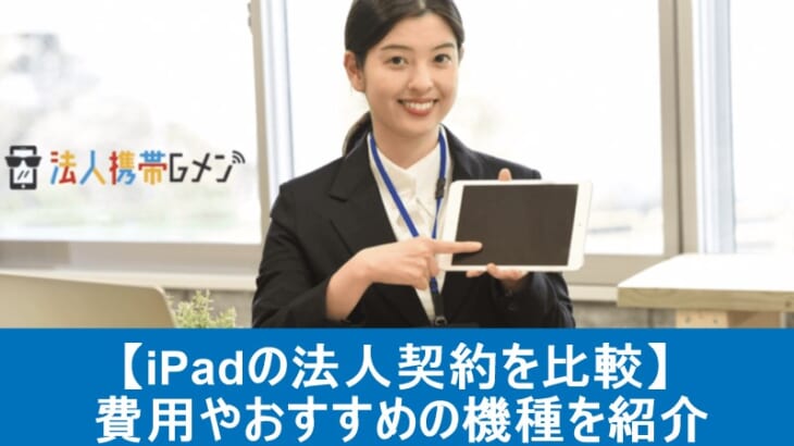 【iPadの法人契約を比較】費用やおすすめの機種を紹介