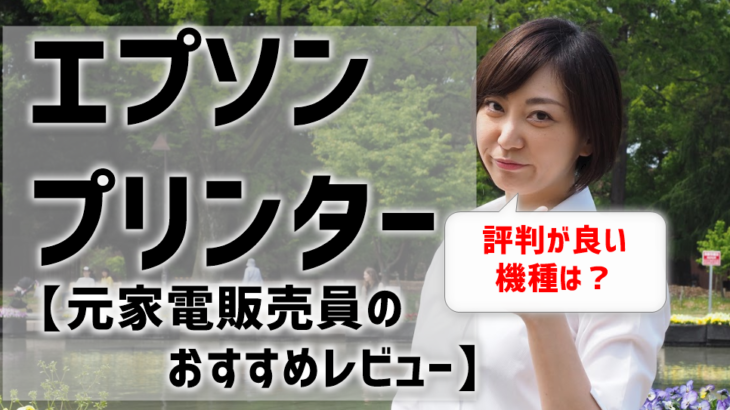 エプソンプリンターのレビュー・評判は？元家電販売員がおすすめ機種も紹介！