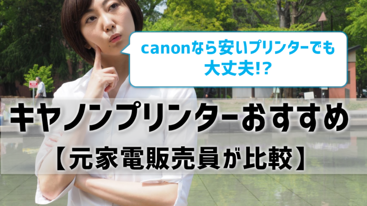 キヤノンプリンターおすすめは？canonなら安いプリンターでも大丈夫？元家電販売員が比較