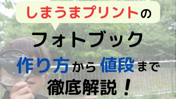 【しまうまプリントのフォトブック】作り方から値段まで徹底解説！