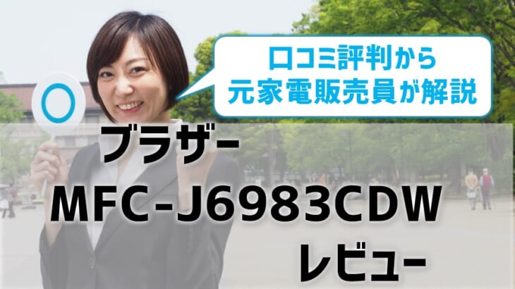 【MFC-J6983CDWレビュー】口コミ・評判は？【監修記事】