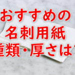 名刺用紙の種類・厚さのおすすめは？マット、光沢、クラフト、上質どれにする？