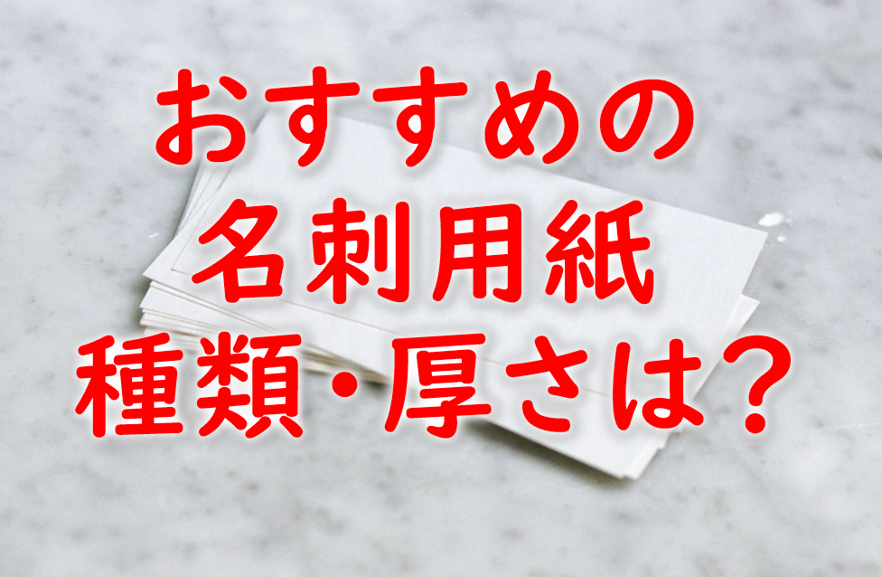 名刺用紙におすすめの種類や厚さは？