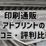 【アドプリントの口コミ・評判比較】リピーターが多い印刷通販って本当？