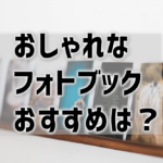 【おしゃれなフォトブックのおすすめ5選】表紙やデザインテンプレ重要！