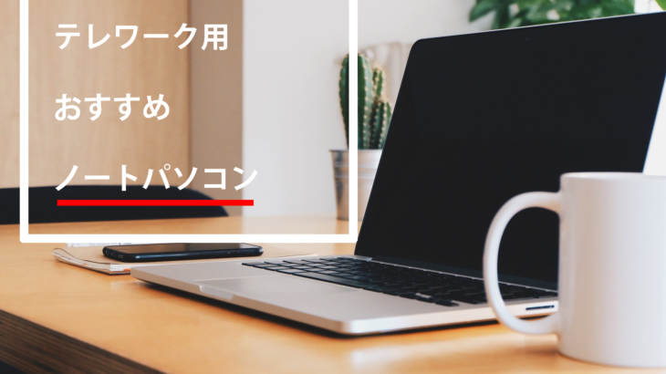 テレワークにおすすめのパソコンは？選ぶ際のポイントもご紹介！