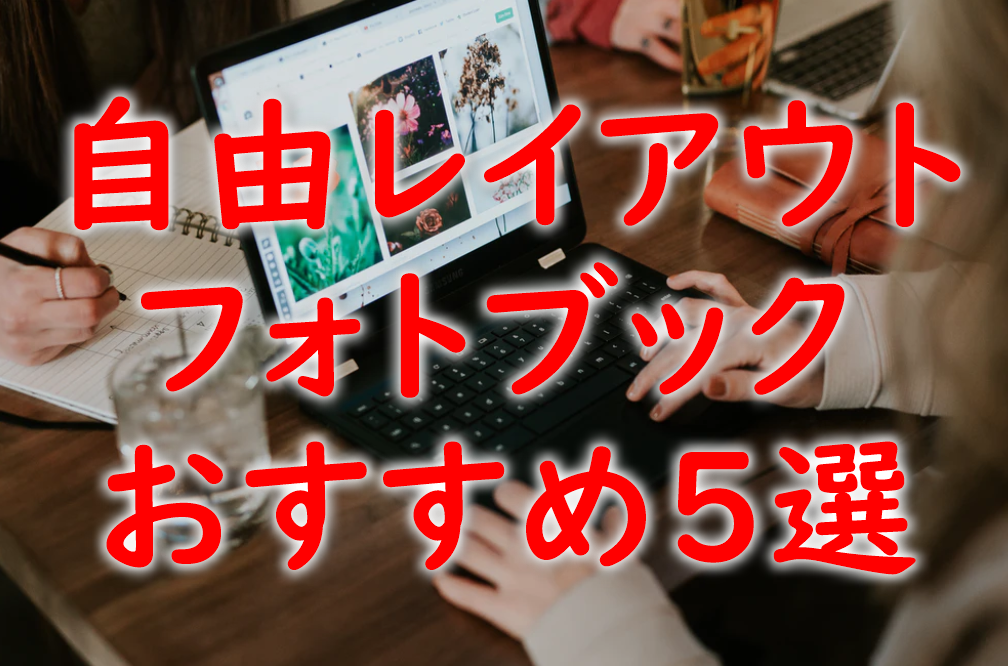 自由にレイアウトできるフォトブックはここ おすすめ5選 プリンター インクgメン 自由にレイアウトできるフォトブックはここ おすすめ5選 プリンター インクgメン