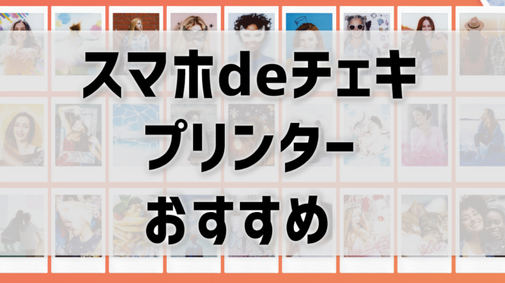 【おすすめで安いスマホチェキプリンターはこれ！】5種類のinstaxを値段と機能で比較