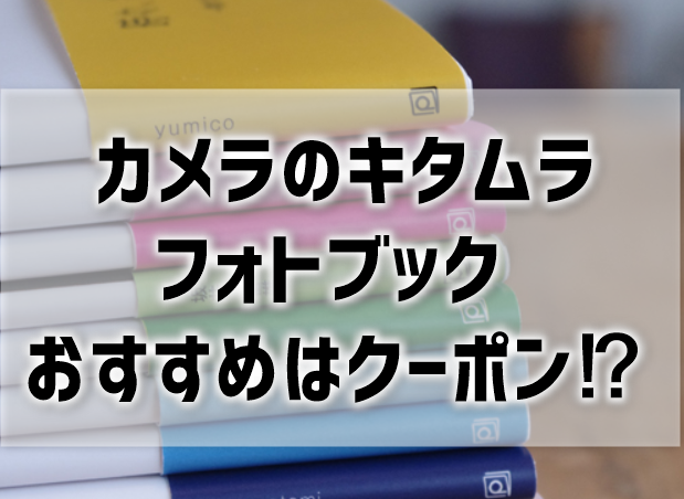 【カメラのキタムラ フォトブック】半額クーポン買いがおすすめ！納期は最短即日？