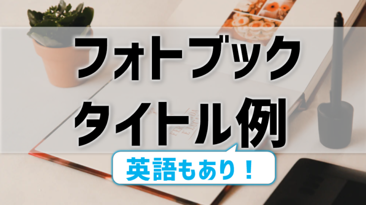 フォトブックのタイトルどう付ける？英語例あり！赤ちゃん・結婚式・旅行などシーン別に紹介