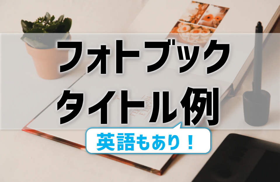 フォトブックのタイトルどう付ける？英語例あり！赤ちゃん・結婚式・旅行などシーン別に紹介