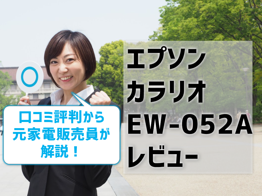 エプソンカラリオEW-052Aレビュー！口コミ評判から元家電販売員が解説