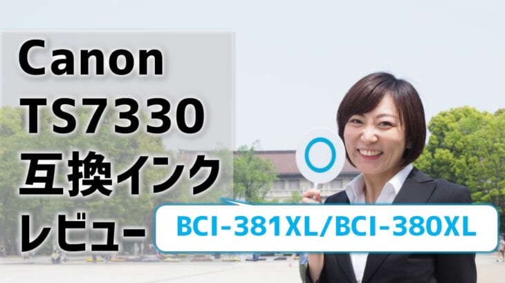 Canon TS7330互換インク（BCI-381XL/BCI-380XL）のレビューを比較！