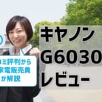 キヤノンG6030レビュー！口コミ評判は？【元家電販売員監修】