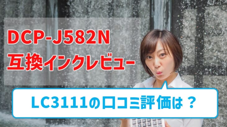 【DCP-J582N互換インク（LC3111）のレビュー】