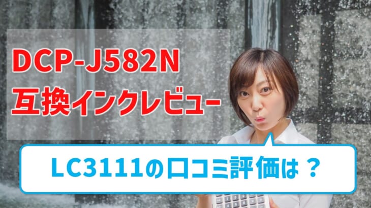 【DCP-J582N互換インク（LC3111）のレビュー】 口コミ評価はどう？