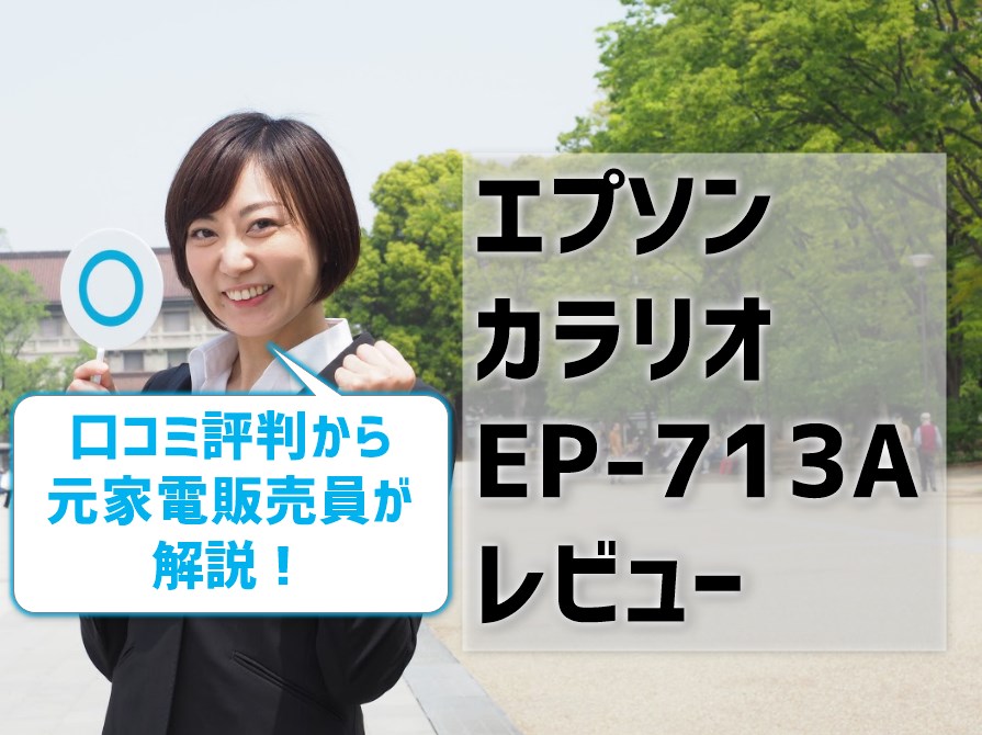 エプソンカラリオEP-713Aレビュー！口コミ評判から元家電販売員が解説