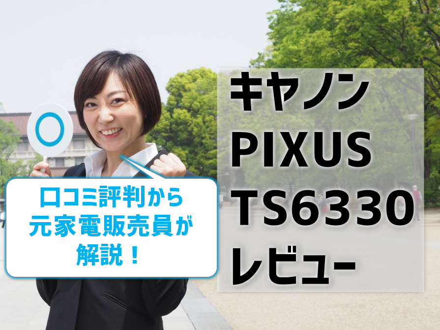 キヤノンPIXUS TS6330レビュー！口コミ評判から元家電販売員が解説