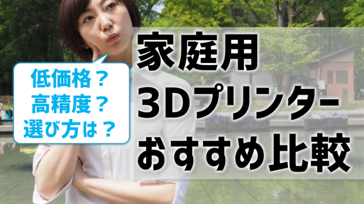 3Dプリンター家庭用おすすめ比較！低価格？高精度？選び方は？