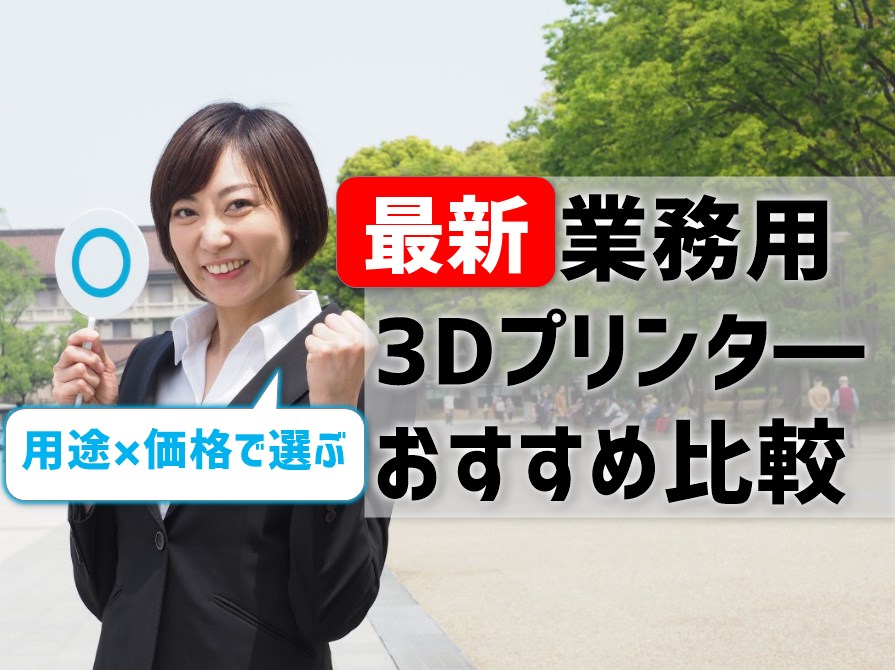 最新！業務用3Dプリンタ―おすすめ比較！用途×価格で選ぶ