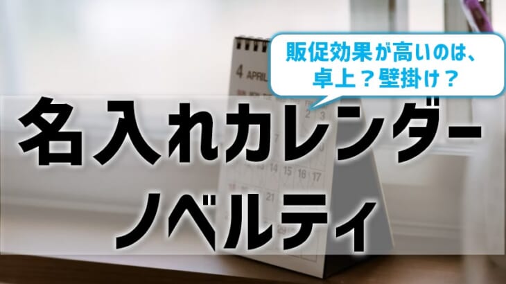 【名入れカレンダーのノベルティ】販促効果が高いのは、卓上？壁掛け？