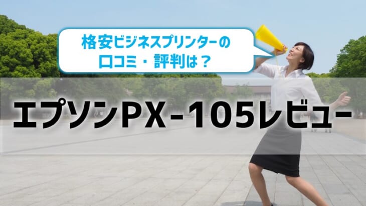 エプソンPX-105レビュー！口コミ・評判は？【監修記事】