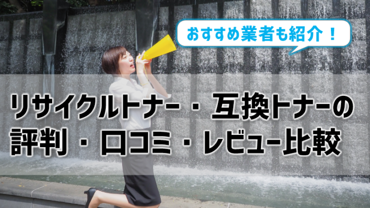 リサイクルトナー・互換トナーの評判・口コミ・レビューを比較！おすすめ業者も紹介