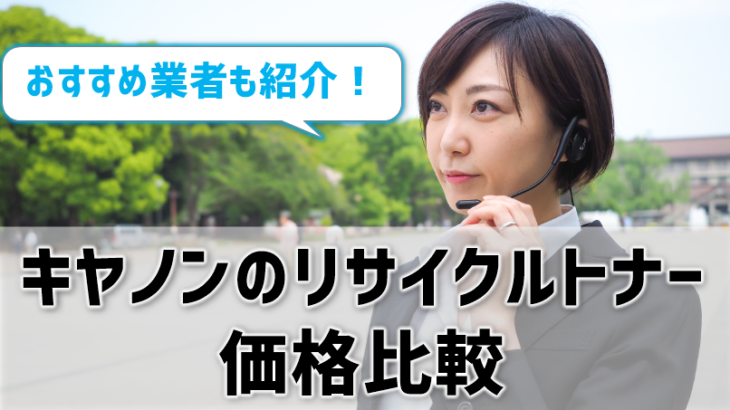 キヤノンのリサイクルトナー価格比較！無料回収サービスがあるおすすめ業者はどこ？