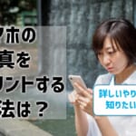 スマホの写真をプリントする方法は？詳しいやり方や手順を紹介