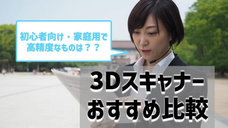 おすすめ3Dスキャナー徹底比較！価格が安く家庭用で高精度なのは？