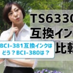 TS6330互換インク（BCI-381/BCI-380）を比較！口コミ・レビューも公開