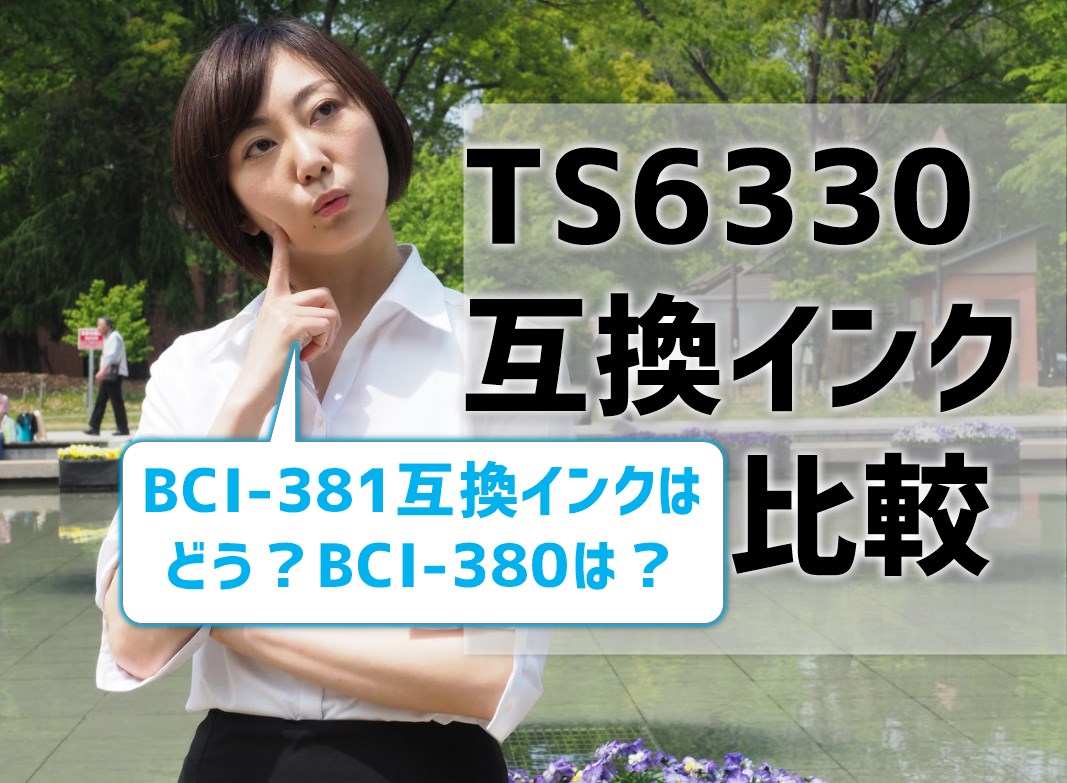 BCI-381互換インクは？TS6330のインクを比較！BCI-380も