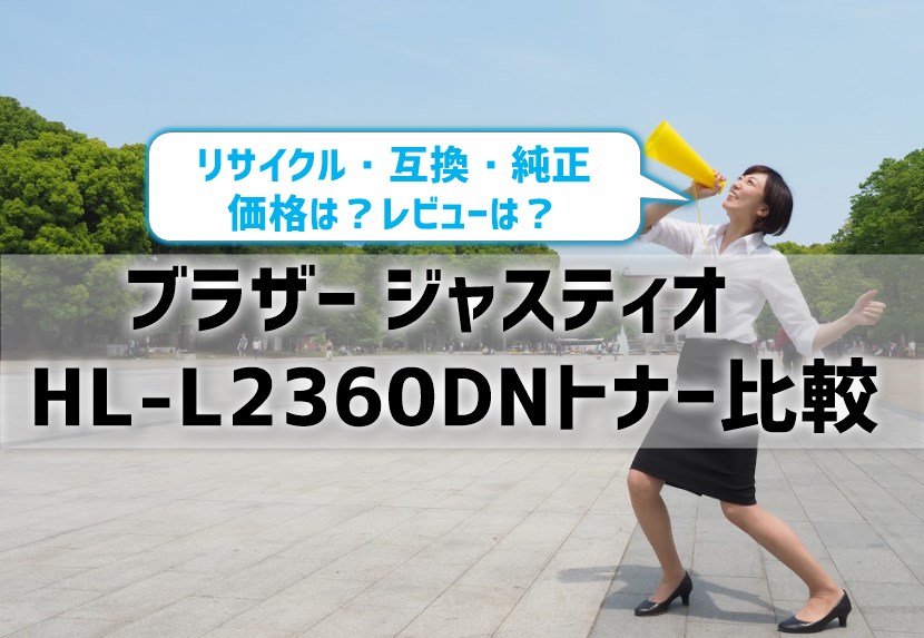 ブラザージャスティオHL-L2360DNトナー比較！リサイクル・互換・純正の価格＆レビュー