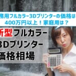 【最新型フルカラー3Dプリンターの価格】業務用は400万円以上！家庭用は？