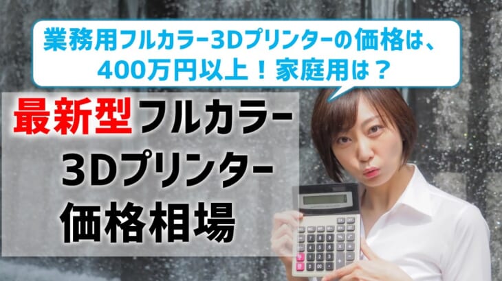 【最新型フルカラー3Dプリンターの価格】業務用は400万円以上！家庭用は？