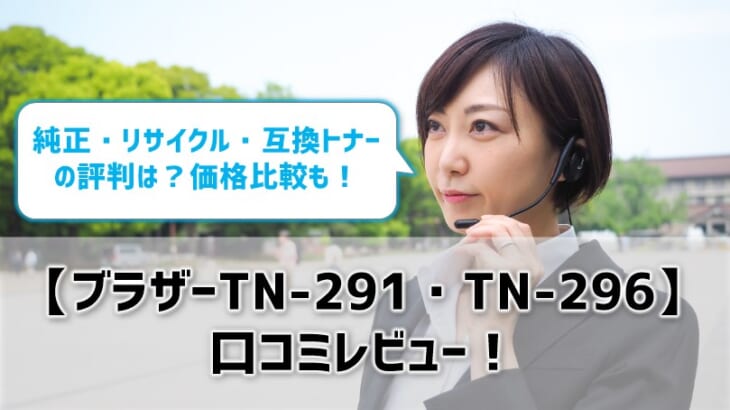 【ブラザーTN-291・TN-296口コミレビュー】純正・リサイクル・互換トナーの評判は？価格比較も！