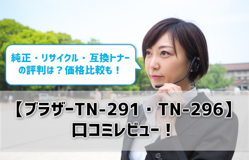 【ブラザーTN-291・TN-296口コミレビュー】純正・リサイクル・互換トナーの評判は？価格比較も！