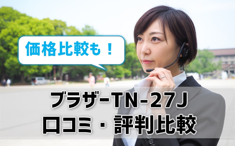 【ブラザーTN-27Jの口コミ・評判比較】純正・リサイクル・互換トナーの価格比較やレビューを紹介！