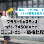 【ブラザージャスティオmfc-7460dn】トナーの口コミレビュー・価格比較！純正・リサイクル・互換トナーの評判は？