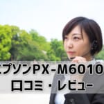 【エプソンPX-M6010Fレビュー】口コミ・評判は？【監修記事】