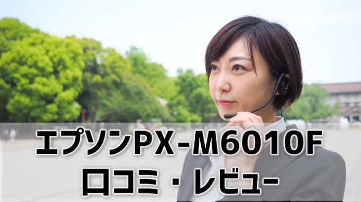 【エプソンPX-M6010Fレビュー】口コミ・評判は？【監修記事】