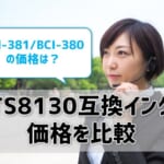 TS8130互換インク（BCI-381/BCI-380）の価格を比較