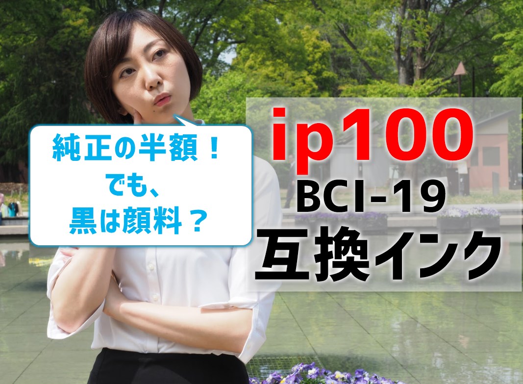 【ip100(BCI19）の互換インクを比較】純正の半額！黒は顔料？